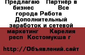 Предлагаю : Партнёр в бизнес         - Все города Работа » Дополнительный заработок и сетевой маркетинг   . Карелия респ.,Костомукша г.